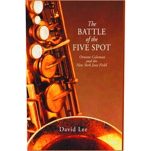 By David Lee (Author) The Battle of the Five Spot: Ornette Coleman and the New York Jazz Field