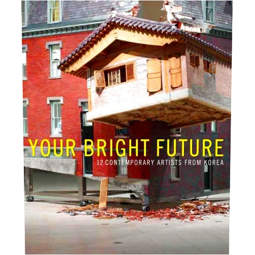 Lynn Zelevansky,Christine Starkman,Joan Kee,Sunjung Kim Your Bright Future: 12 Contemporary Artists from Korea