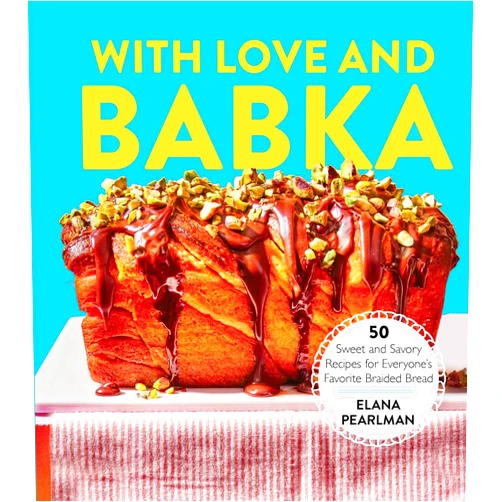 Elana Pearlman With Love and Babka: 50 Sweet and Savory Recipes for Everyone's Favorite Braided Bread (A Cookbook)