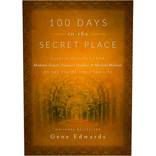 Gene Edwards 100 Days in the Secret Place: Classic Writings from Madame Guyon, Francois Fenelon, and Michael Molinos on the Deeper Christian Life