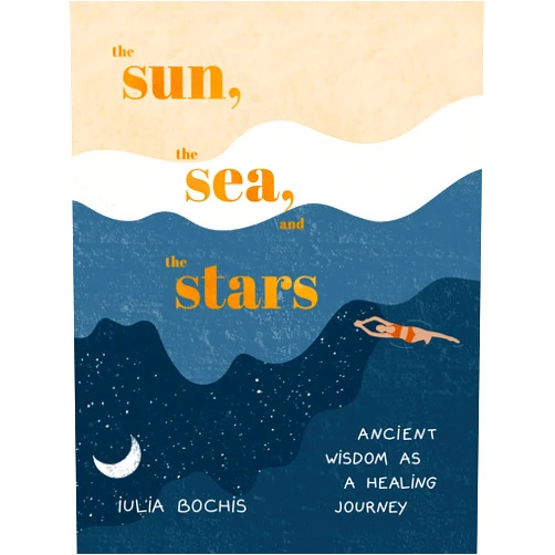 Iulia Bochis The Sun, the Sea, and the Stars: Ancient Wisdom as a Healing Journey