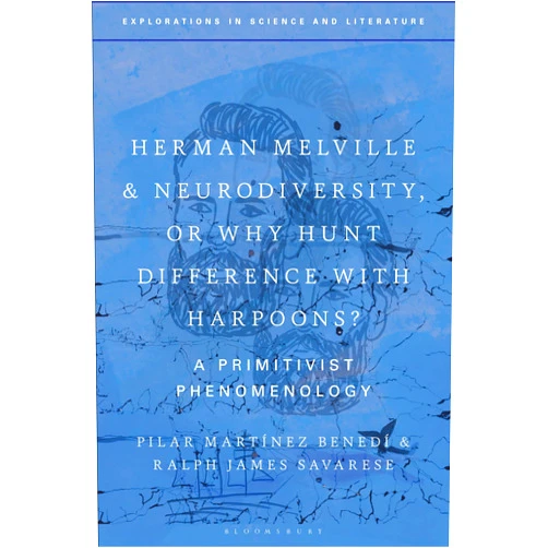 Pilar Martinez Benedi,Ralph James Savarese,Lara Choksey,John Holmes,Anton Kirchhofer,Janine Rogers Herman Melville and Neurodiversity, or Why Hunt Difference with Harpoons?: A Primitivist Phenomenology (Explorations in Science and Literature)