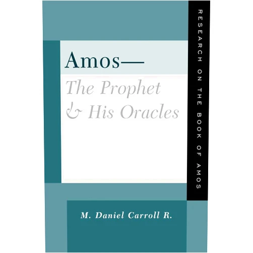 M. Daniel Carroll R. Amos--The Prophet and His Oracles: Research on the Book of Amos