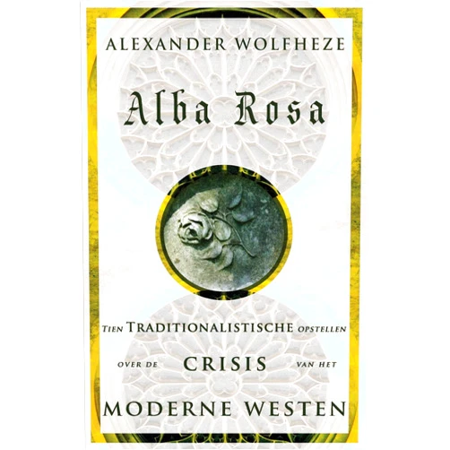 Dutch Edition by Alexander Wolfheze (Author) Alba Rosa: Tien Traditionalistische opstellen over de Crisis van het Moderne Westen (Dutch Edition)