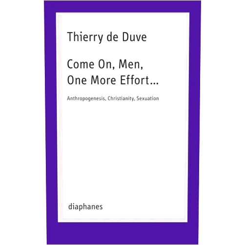 By Thierry de Duve (Author) Come On, Men, One More Effort …: Anthropogenesis, Christianity, Sexuation