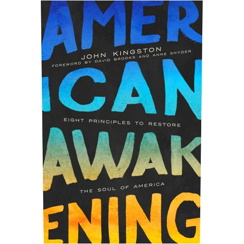 John Kingston,David Brooks and Anne Snyder American Awakening: Eight Principles to Restore the Soul of America