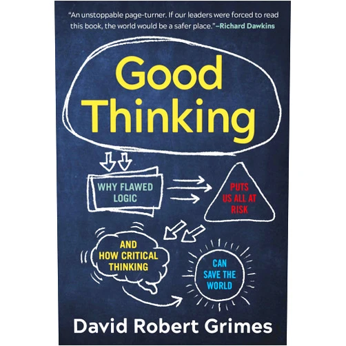 David Robert Grimes Good Thinking: Why Flawed Logic Puts Us All at Risk and How Critical Thinking Can Save the World