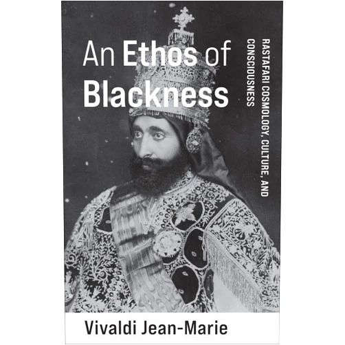 Vivaldi Jean-Marie An Ethos of Blackness: Rastafari Cosmology, Culture, and Consciousness (Black Lives in the Diaspora: Past / Present / Future)