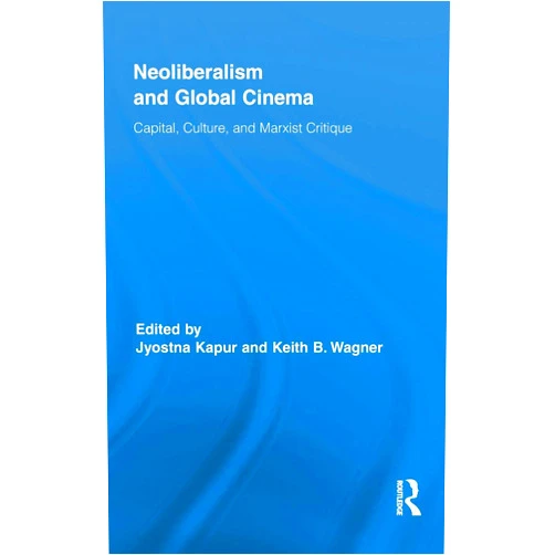 By Jyotsna Kapur (Editor), Keith Wagner (Editor) Neoliberalism and Global Cinema: Capital, Culture, and Marxist Critique (Routledge Advances in Film Studies)