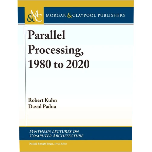 Robert Kuhn,David Padua Parallel Processing, 1980 to 2020 (Synthesis Lectures on Computer Architecture)