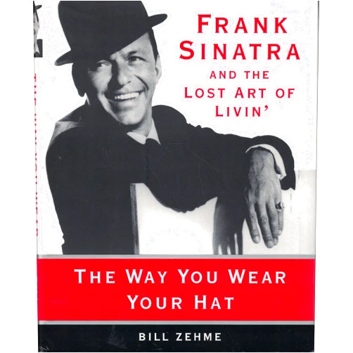 Bill Zehme The Way You Wear Your Hat: Frank Sinatra and the Lost Art of Livin'