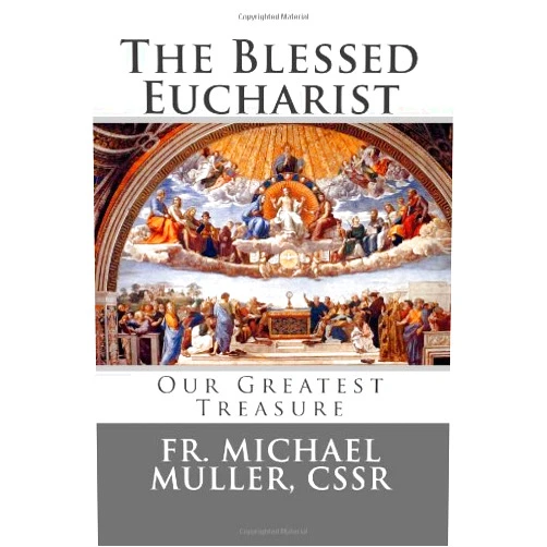 Fr. Michael Muller CSSR,Paul A. Boer Sr. The Blessed Eucharist: Our Greatest Treasure