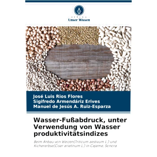 José Luis Ríos Flores,Sigifredo Armendáriz Erives,Manuel de Jesus A. Ruiz-Esparza Wasser-Fußabdruck, unter Verwendung von Wasser produktivitätsindizes: Beim Anbau von Weizen(Triticum aestivum L.) und Kichererbse(Ciser arietinum L.) in Cajeme, Sonora (German Edition)