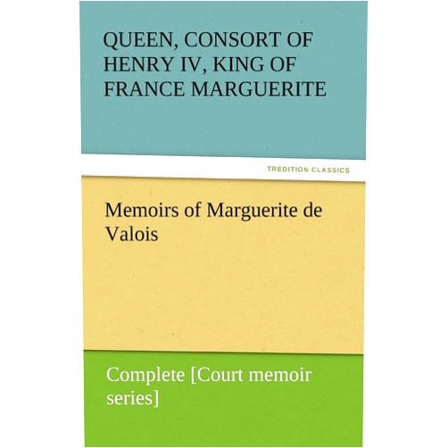 Marguerite Queen Memoirs of Marguerite de Valois - Complete [Court memoir series]