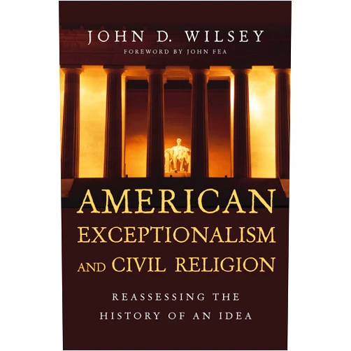 John D. Wilsey,John Fea American Exceptionalism and Civil Religion: Reassessing the History of an Idea