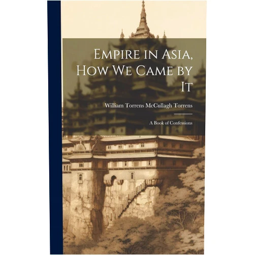 William Torrens McCullagh Torrens Empire in Asia, How We Came by It: A Book of Confessions