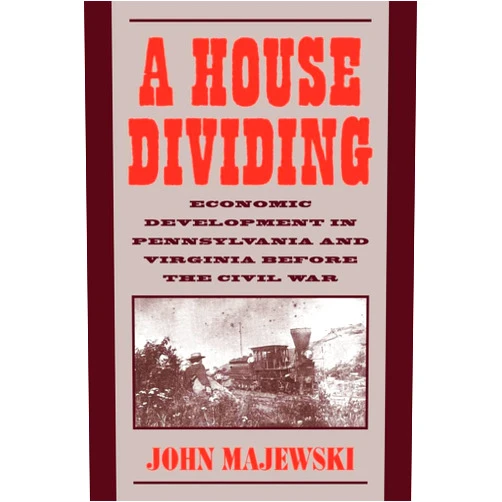 John Majewski A House Dividing: Economic Development in Pennsylvania and Virginia before the Civil War (Studies in Economic History and Policy)