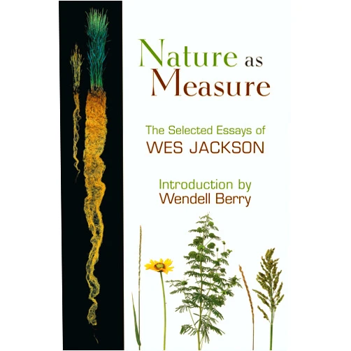 By Wes Jackson (Author), Wendell Berry (Introduction) Nature as Measure: The Selected Essays of Wes Jackson