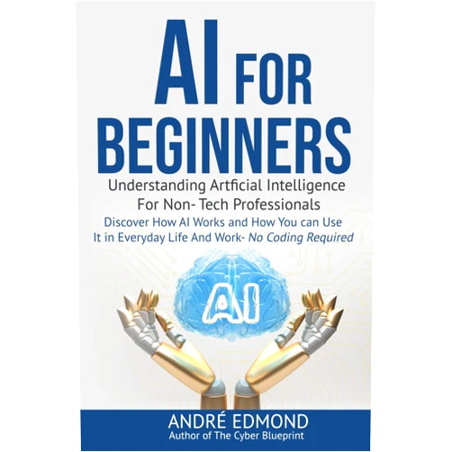André Edmond AI for Beginners: Understanding Artificial Intelligence for Non-Tech Professionals: Discover How AI Works and How You Can Use It in Everyday Life and Work—No Coding Required
