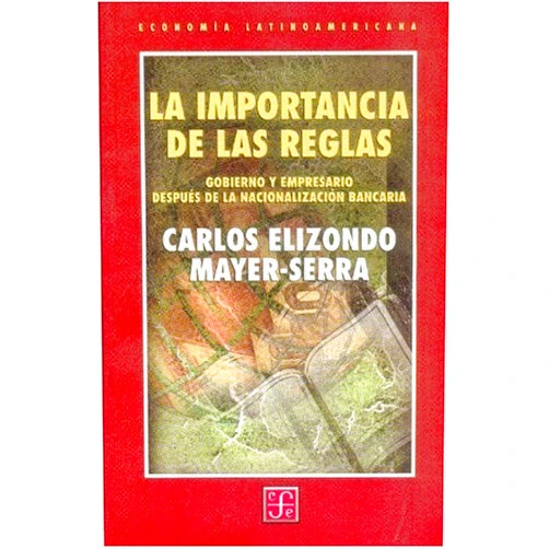Elizondo Mayer-Serra Carlos,Fondo de Cultura Economica La importancia de las reglas. Gobierno y empresario después de la nacionalización bancaria (Spanish Edition)