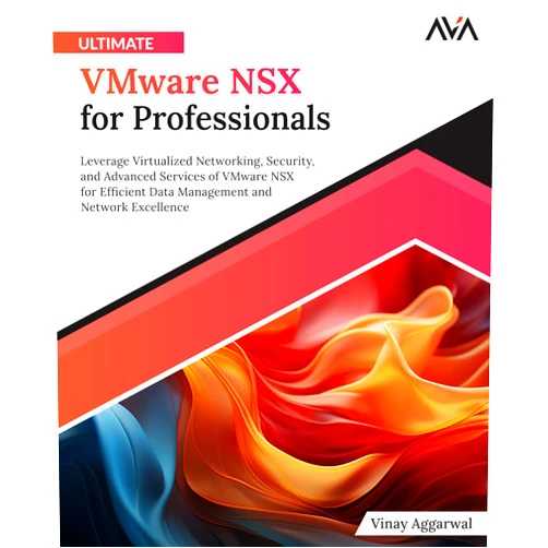 Vinay Aggarwal Ultimate VMware NSX for Professionals: Leverage Virtualized Networking, Security, and Advanced Services of VMware NSX for Efficient Data Management and Network Excellence (English Edition)