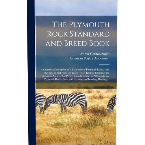By Arthur Carlton 1867- Ed Smith (Creator), American Poultry Association (Creator) The Plymouth Rock Standard and Breed Book; a Complete Description of All Varieties of Plymouth Rocks, With the Text in Full From the Latest (1915) ... to All Varieties of Plymouth Rocks....