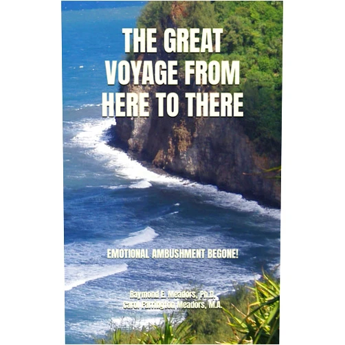 Raymond E. Meadors Ph.D.,Carol Farrington Meadors M.A. THE GREAT VOYAGE FROM HERE TO THERE: TRANSFORMATION OF YOUR EMOTIONAL QUOTIENT (EQ)