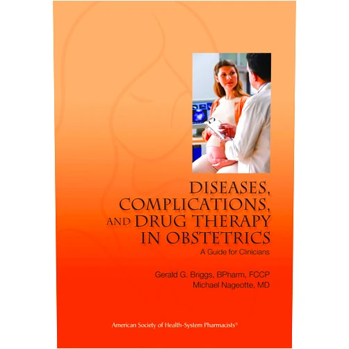 Mr. Gerald G. Briggs B.Pharm. FCCP,Dr. Michael Nageotte M.D. Diseases, Complications, and Drug Therapy in Obstetrics: A Guide for Clinicians