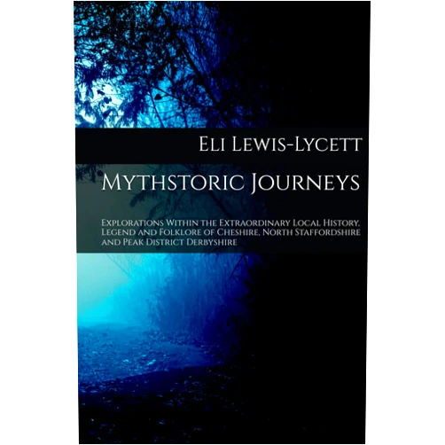 Eli Lewis-Lycett Mythstoric Journeys: Explorations Within the Extraordinary Local History, Legend and Folklore of Cheshire, North Staffordshire and Peak District Derbyshire