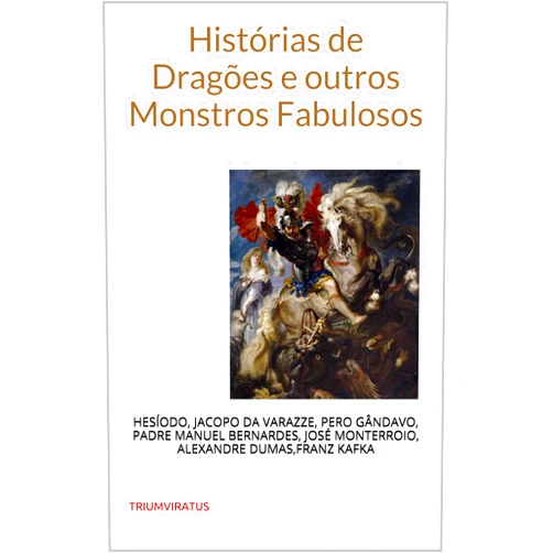 Portuguese Edition by Hesíodo (Author), Alexandre Dumas (Author), Franz Kafka (Author), Padre Manuel Bernardes (Author), Pero de Magalhães Gândavo (Author), José Freire Monterroio Mascarenhas (Author), Jacopo da Verazze (Author), Paulo Soriano (Translator) & 4 more Format: Kindle Edition Histórias de Dragões e outros Monstros Fabulosos (Clássicos do Horror Livro 17) (Portuguese Edition)