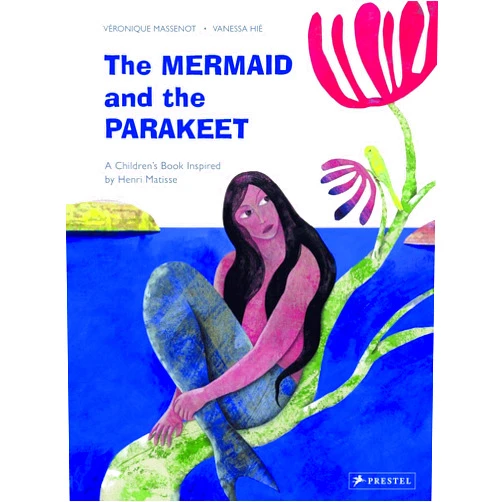 Veronique Massenot,Vanessa Hie The Mermaid and the Parakeet: A Children's Book Inspired by Henri Matisse (Children's Books Inspired by Famous Artworks)