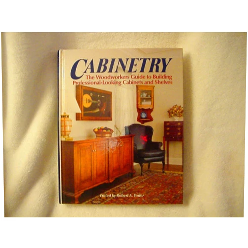 Robert-a-yoder Cabinetry: The Woodworkers Guide to Building Professional Looking Cabinets and Shelves