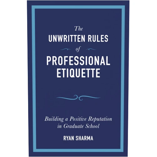 Ryan Sharma The Unwritten Rules of Professional Etiquette: Building a Positive Reputation in Graduate School