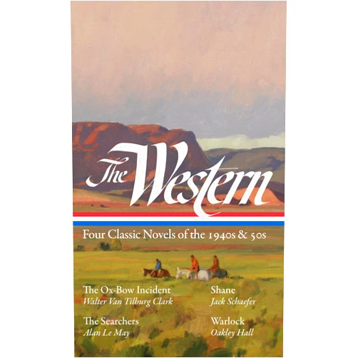 Walter Van Tilburg Clark,Jack Schaefer,Alan Le May,Oakley Hall,Ron Hansen The Western: Four Classic Novels of the 1940s & 50s (LOA #331): The Ox-Bow Incident / Shane / The Searchers / Warlock (The Library of America)