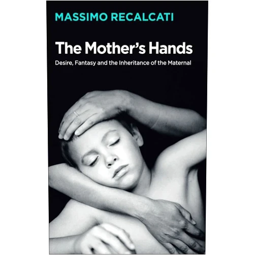 By Massimo Recalcati (Author), Alice Kilgarriff (Translator) The Mother's Hands: Desire, Fantasy and the Inheritance of the Maternal