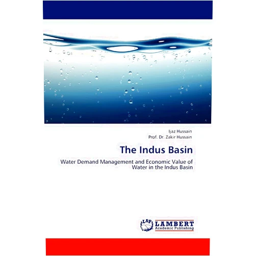 Ijaz Hussain,Prof. Dr. Zakir Hussain The Indus Basin: Water Demand Management and Economic Value of Water in the Indus Basin