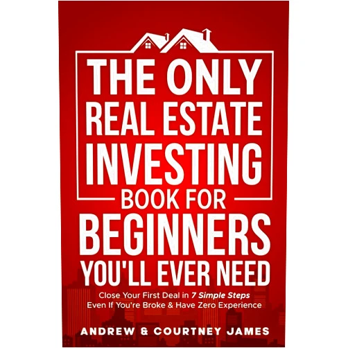 Andrew James,Courtney James The Only Real Estate Investing Book For Beginners You'll Ever Need: Close Your First Deal in 7 Simple Steps Even If You're Broke & Have Zero Experience (Start A Business)