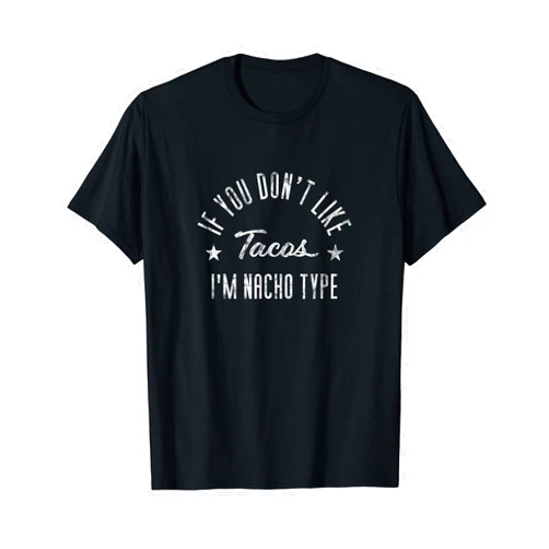 Nacho Type Foodie Tacos If You Don't Like Tacos I'm Nacho Type Funny Foodie T-Shirt