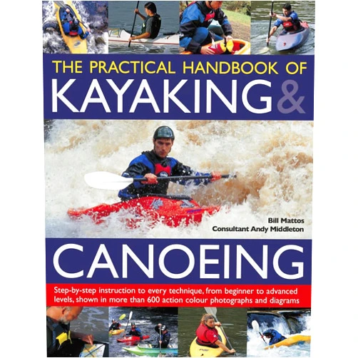 Bill Mattos The Practical Handbook of Kayaking & Canoeing: Step-by-step instruction in every technique, from beginner to advanced levels, shown in more than 600 action-packed photographs and diagrams