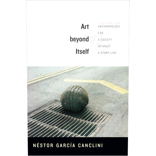 By Néstor García Canclini (Author), David Frye (Translator) Art beyond Itself: Anthropology for a Society without a Story Line