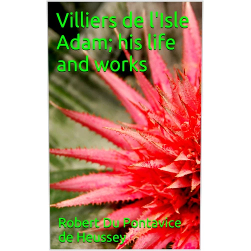 By Robert Du Pontavice de Heussey (Author), Mary Lady Loyd (Translator) Format: Kindle Edition Villiers de l'Isle Adam; his life and works