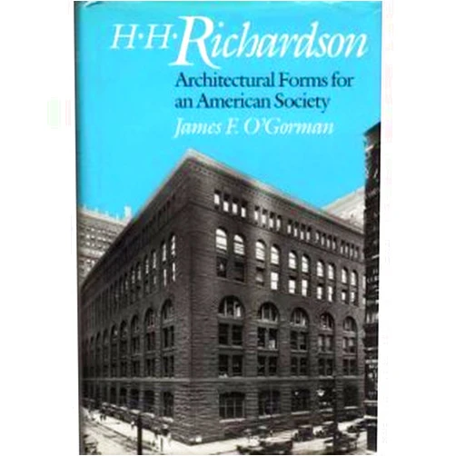 James F. O'Gorman H.H. Richardson: Architectural Forms for an American Society