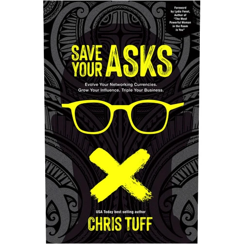 Chris Tuff Save Your Asks: Evolve Your Networking Currencies. Grow Your Influence. Triple Your Business.
