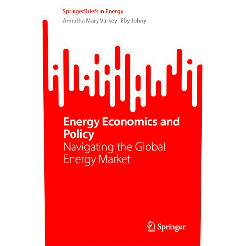 Amrutha Mary Varkey,Eby Johny Energy Economics and Policy: Navigating the Global Energy Market (SpringerBriefs in Energy)