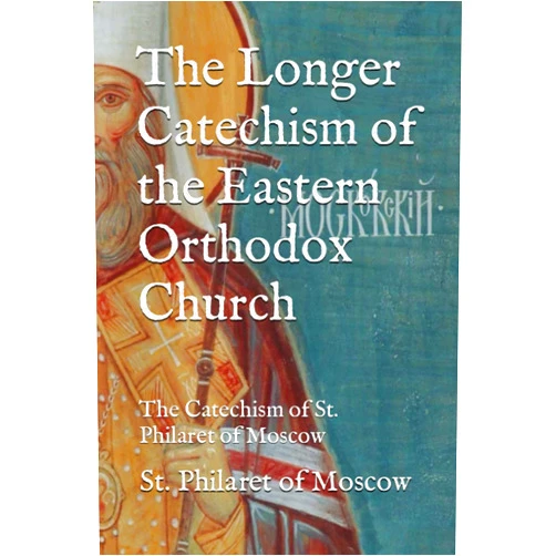 St. Philaret Drozdov of Moscow,Philip Schaff,Joshua Schooping,R.W. Blackmore The Longer Catechism of the Eastern Orthodox Church: The Catechism of St. Philaret of Moscow