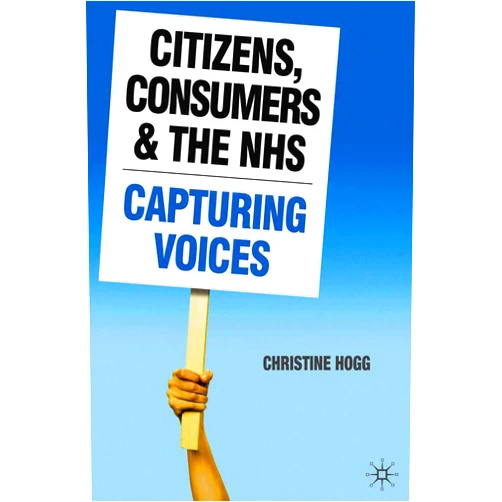 Christine Hogg Citizens, Consumers and the NHS: Capturing Voices