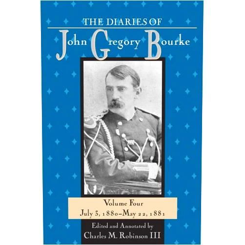 Charles M. Robinson III The Diaries of John Gregory Bourke, Volume 4: July 3, 1880-May 22,1881