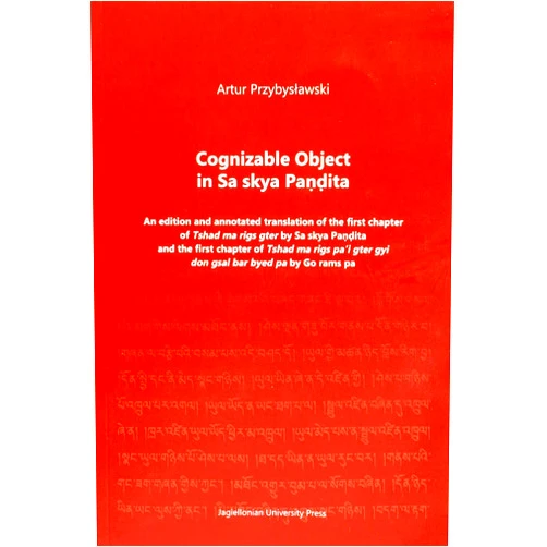 Artur Przybysławski Cognizable Object in Sa skya Paṇḍita: An edition and annotated translation of the first chapter of Tshad ma rigs gter by Sa skya Paṇḍita and the first ... gter gyi don gsal bar byed pa by Go rams pa