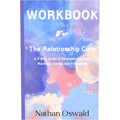 Nathan Oswald Workbook for The Relationship Cure: A 5 Step Guide to Strengthening Your Marriage, Family, and Friendships