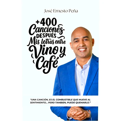 Jose Ernesto Peña +400 CANCIONES DESPUÉS: MIS LETRAS ENTRE VINO Y CAFÉ (Spanish Edition)